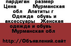 пардиган , размер 58 › Цена ­ 700 - Мурманская обл., Апатиты г. Одежда, обувь и аксессуары » Женская одежда и обувь   . Мурманская обл.